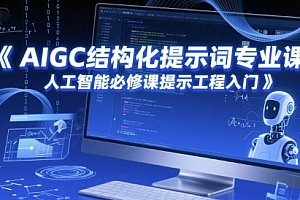 AIGC结构化提示词专业课,人工智能必修课提示工程入门
