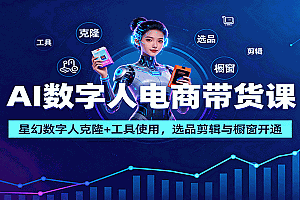 AI数字人电商带货课:星幻数字人克隆+工具使用,选品剪辑与橱窗开通