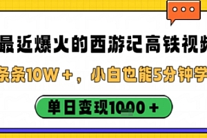 最近爆火的西游记高铁视频,条条10W+,小白也能5分钟轻松上手,单日变现1k