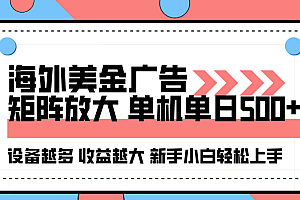 海外美金广告全自动挂机,单机单日500+可矩阵放大设备越多收益越大,新手小白轻松上手