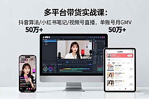 (16254期)多平台带货实战课18.0:抖音算法/小红书笔记/视频号直播,单账号月GMV50w+