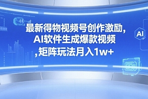 最新得物视频号创作激励,AI软件生成爆款视频 ,矩阵玩法月入1w+