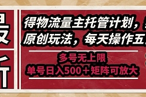 最新得物流量主托管计划,独家原创玩法,每天操作五分钟,多号无上限,单号日入5张+矩阵可放大【揭秘】