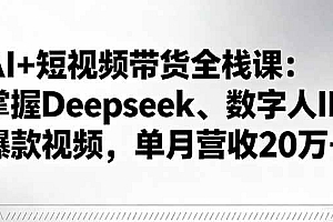 (16180期)AI+短视频带货全栈课:掌握Deepseek、数字人IP、爆款视频,单月营收20万+