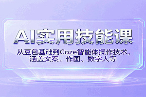 AI实用技能课,从豆包基础到Coze智能体操作技术,涵盖文案、作图、数字人等