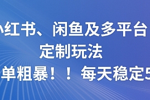小红书、闲鱼及多平台定制玩法简单粗暴!每天稳定5张