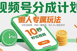 视频号分成计划懒人专属玩法:10 秒出视频,手机一键搞定,日入1k+ 轻松到手【揭秘】
