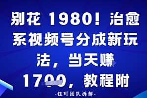 别花1980!治愈系视频号分成新玩法,0成本,当天賺多张