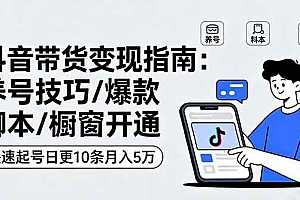 (16069期)抖音带货变现指南:养号技巧/爆款脚本/橱窗开通,快速起号日更10条月入5万