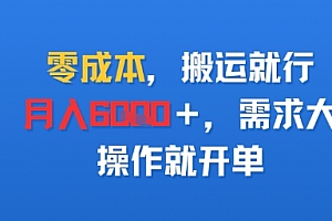 零成本,搬运就行,月入6k+,需求大,操作就开单