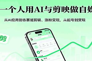 一个人用AI与剪映做自媒体,从AI应用到各赛道剪辑、涨粉变现,从起号到变现
