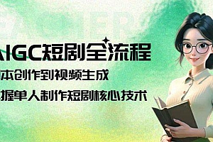 AIGC短剧全流程:剧本创作到视频生成,掌握单人制作短剧核心技术