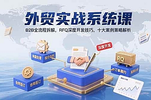 (15562期)外贸实战系统课:B2B全流程拆解,RFQ深度开发技巧,十大案例策略解析