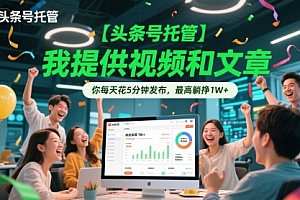 【头条号托管 】我提供视频和文章,你每天花5分钟发布,最高躺挣1W+【揭秘】
