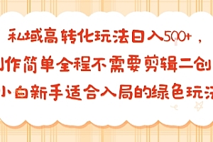 私域高转化玩法日入多张+,制作简单全程不需要剪辑二创,小白新手适合入局的绿色玩法