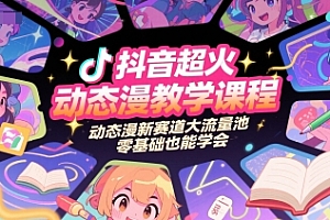 抖音超火动态漫教学课程,动态漫新赛道大流量池,零基础也能学会