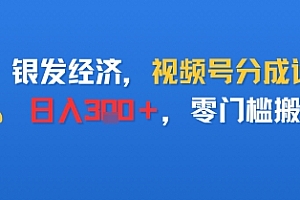 银发经济,视频号分成计划,日入3张+,零门槛搬运