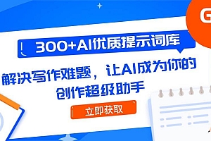 (14968期)300+AI优质提示词库,解决写作难题,让AI成为你的创作超级助手