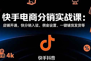 (15523期)快手电商分销实战课:店铺开通,快分销入驻、佣金设置、一键铺货发货等