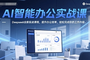 AI智能办公实战课,Deepseek全新实战课程,提升办公效率,轻松完成你的工作内容