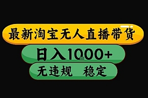 淘宝无人直播带货【最新】,日入10张,独家技术,无违规封号,长期稳定,开播就出单【揭秘】