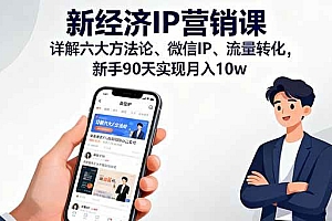 (16194期)新经济IP营销课:详解六大方法论、微信IP、流量转化,新手90天实现月入10w