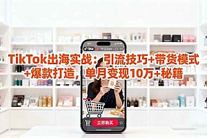 (16358期)「TikTok出海实战」引流技巧+带货模式+爆款打造,单月变现10万+秘籍