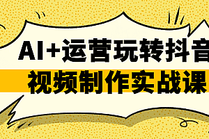 AI+运营玩转抖音视频制作实战课