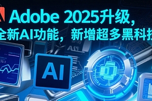 Adobe 2025升级,全新AI功能,新增超多黑科技