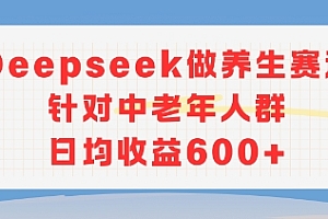 新玩法!Deepseek做养生赛道针对中老年人群,日均收益6张+
