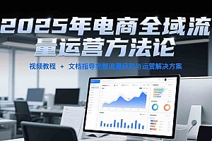 2025年电商全域流量运营方法论,视频教程+文档指导完整流量获取与运营解决方案