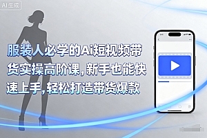 服装人必学的Ai短视频带货实操高阶课,新手也能快速上手,轻松打造带货爆款