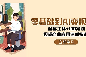 零基础到AI变现高手,全套工具+100案例,视频商业应用速成指南
