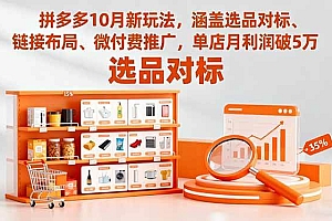(16364期)拼多多10月新玩法,涵盖选品对标、链接布局、微付费推广,单店月利润破5万