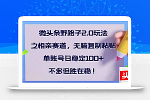 微头条野路子2.0玩法之相亲赛道,无脑搬砖复制粘贴,单账号日稳定300+…