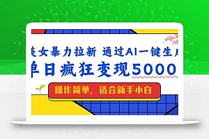 美女暴力拉新,通过AI一键生成,单日疯狂变现5000+,纯小白一学就会!