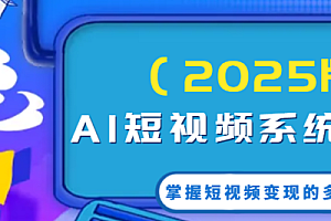 AI短视频系统训练营(2025版)掌握短视频变现的多种方式,结合AI技术提升创作效率!