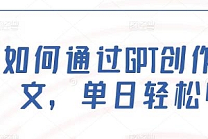 如何通过GPT创作,打造爆文,单日轻松收益多张
