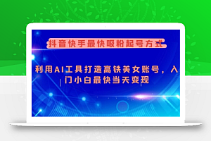 抖音快手最快吸粉起号方式,利用AI工具打造美女账号,入门小白最快当天变现
