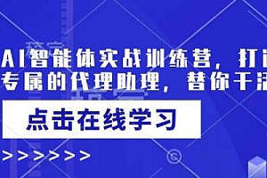 AI智能体实战训练营,打造自己专属的代理助理,替你干活