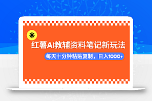 小红书AI教辅资料笔记新玩法,0门槛,可批量可复制,一天十分钟发笔记…