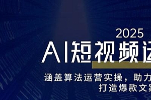 AI短视频运营课,涵盖算法运营实操,助力企业降本增效,打造爆款文案