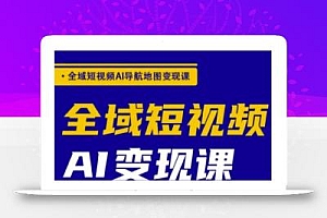 全域短视频AI导航地图变现课,全域短视频AI变现课