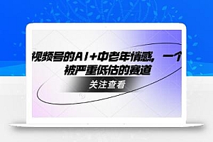 视频号的AI+中老年情感,一个被严重低估的赛道
