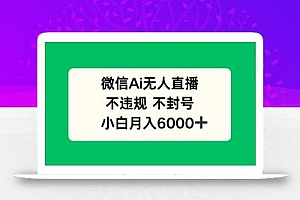 微信AI无人直播,不违规 不封号 ,小白月入6000+