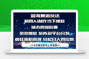 利用Ai制作全网爆火的城市微缩胶囊,条条爆款,多平台分发,疯狂涨粉变…