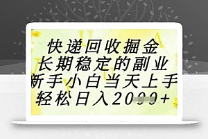 快递回收掘金项目,长期稳定的副业,新手小白当天上手,轻松日入1k+【揭秘】