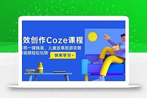 高效创作Coze课程,证件照一键换装,儿童故事旅游攻略,创意视频轻松玩转