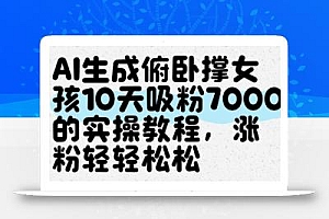 AI生成俯卧撑女孩,10天吸粉7000的实操教程,涨粉轻轻松松