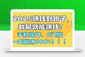 2025赚钱野路子,截屏就能赚钱?手机操作0门槛,一天躺赚600+!!!